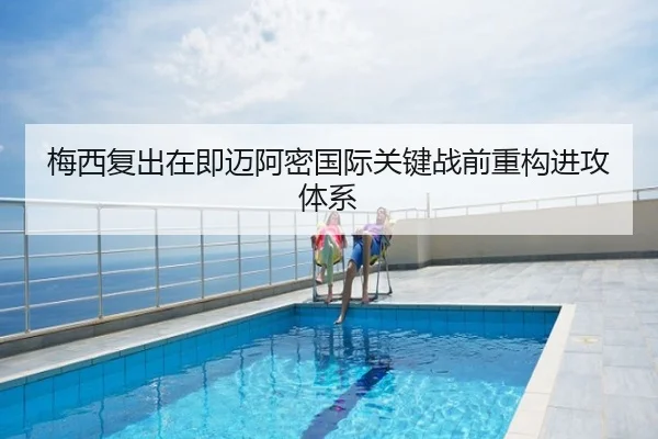 梅西复出在即迈阿密国际关键战前重构进攻体系